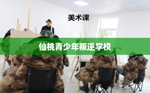 仙桃青少年叛逆学校