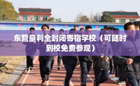 东营垦利全封闭寄宿学校（可随时到校免费参观）