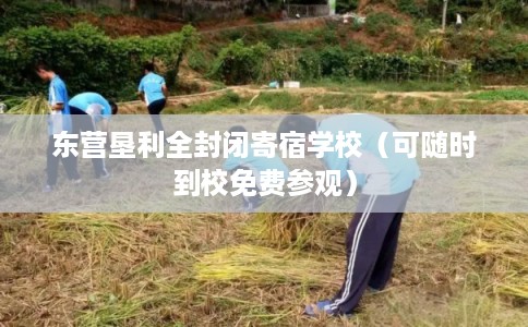 东营垦利全封闭寄宿学校（可随时到校免费参观）