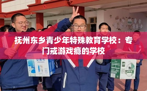 抚州东乡青少年特殊教育学校：专门戒游戏瘾的学校
