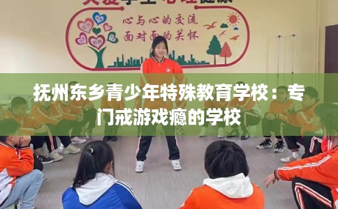 抚州东乡青少年特殊教育学校：专门戒游戏瘾的学校