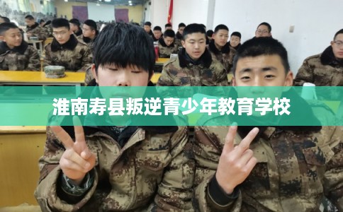 淮南寿县叛逆青少年教育学校