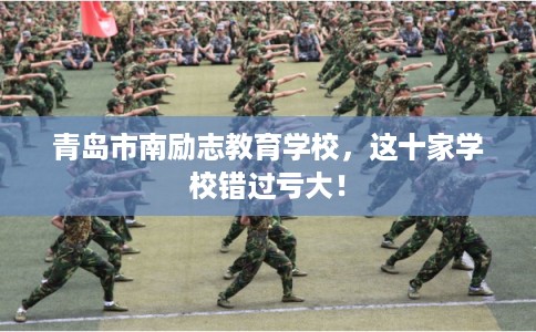 青岛市南励志教育学校，这十家学校错过亏大！