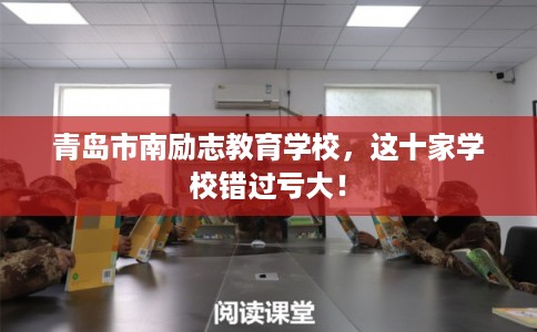 青岛市南励志教育学校，这十家学校错过亏大！
