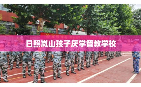 日照岚山孩子厌学管教学校