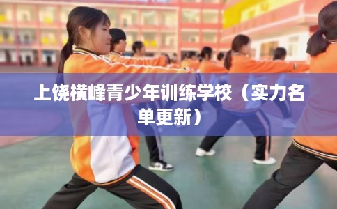 上饶横峰青少年训练学校（实力名单更新）