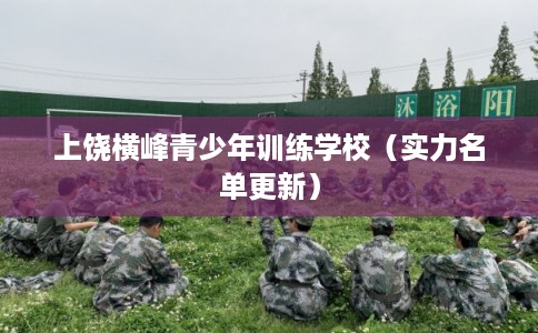 上饶横峰青少年训练学校（实力名单更新）