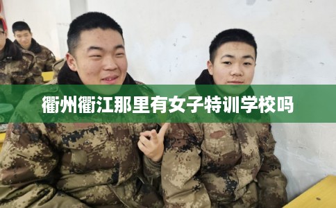 衢州衢江那里有女子特训学校吗