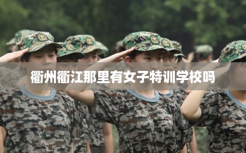 衢州衢江那里有女子特训学校吗