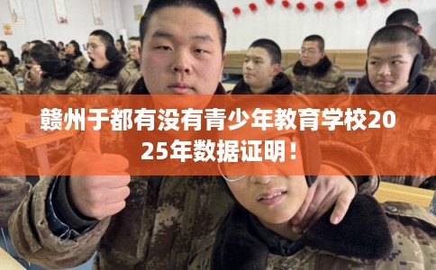 赣州于都有没有青少年教育学校2025年数据证明！