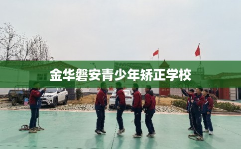 金华磐安青少年矫正学校