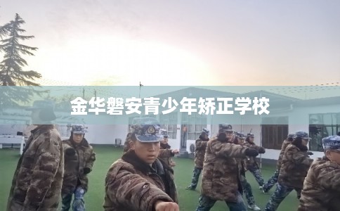 金华磐安青少年矫正学校
