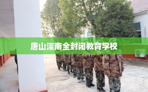 唐山滦南全封闭教育学校