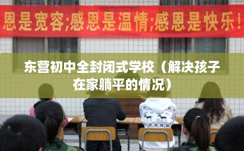 东营初中全封闭式学校（解决孩子在家躺平的情况）