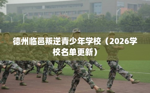 德州临邑叛逆青少年学校（2026学校名单更新）
