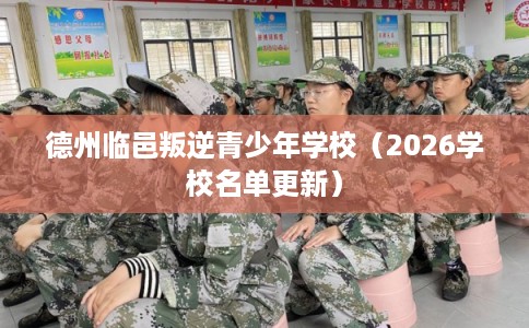 德州临邑叛逆青少年学校（2026学校名单更新）