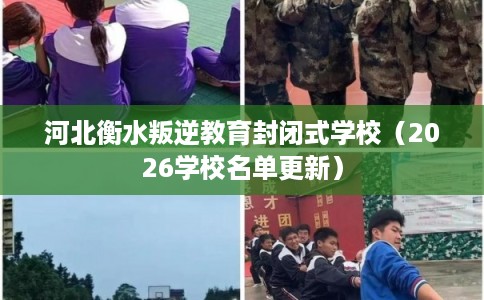 河北衡水叛逆教育封闭式学校(2026学校名单更新) 河北衡水叛逆教育封闭式学校(2026学校名单更新)