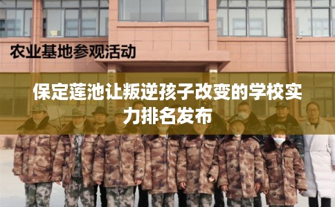 保定莲池让叛逆孩子改变的学校实力排名发布 保定莲池让叛逆孩子改变的学校实力排名发布