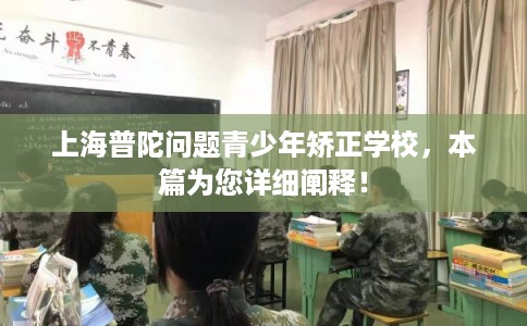 上海普陀问题青少年矫正学校,本篇为您详细阐释! 上海普陀问题青少年矫正学校,本篇为您详细阐释!