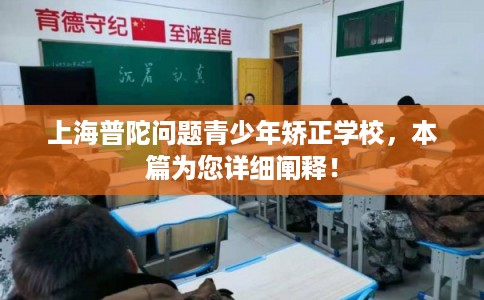 上海普陀问题青少年矫正学校，本篇为您详细阐释！