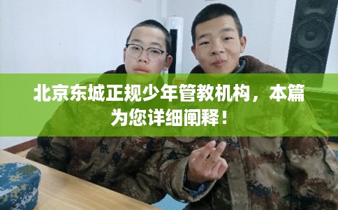 北京东城正规少年管教机构，本篇为您详细阐释！
