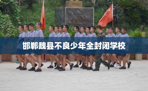 邯郸魏县不良少年全封闭学校