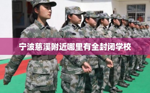 宁波慈溪附近哪里有全封闭学校