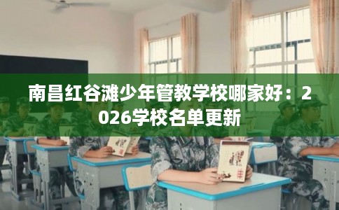 南昌红谷滩少年管教学校哪家好：2026学校名单更新