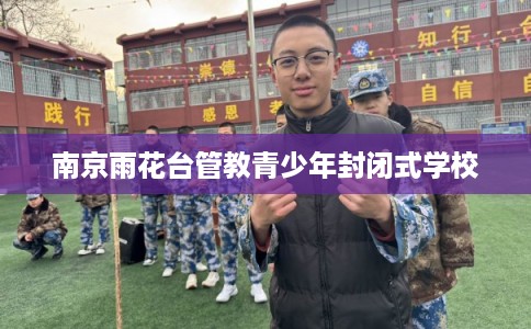 南京雨花台管教青少年封闭式学校