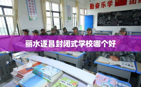 丽水遂昌封闭式学校哪个好