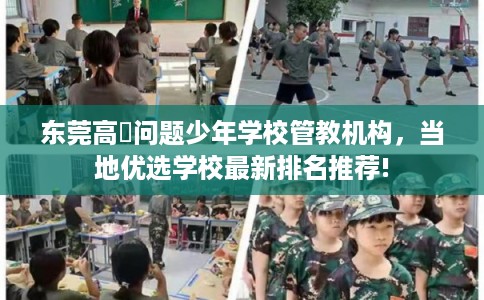 东莞高埗问题少年学校管教机构，当地优选学校最新排名推荐!