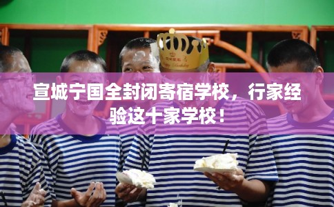 宣城宁国全封闭寄宿学校，行家经验这十家学校！