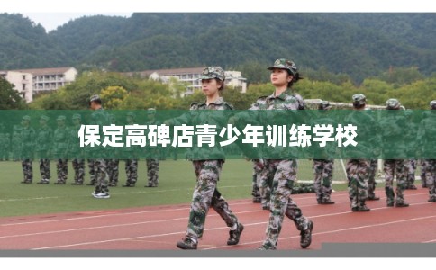 保定高碑店青少年训练学校