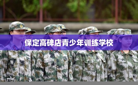 保定高碑店青少年训练学校