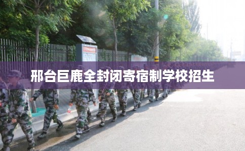 邢台巨鹿全封闭寄宿制学校招生