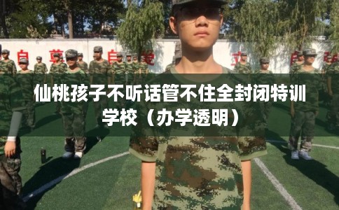 仙桃孩子不听话管不住全封闭特训学校(办学透明) 仙桃孩子不听话管不住全封闭特训学校(办学透明)