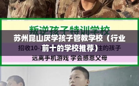 苏州昆山厌学孩子管教学校（行业前十的学校推荐）