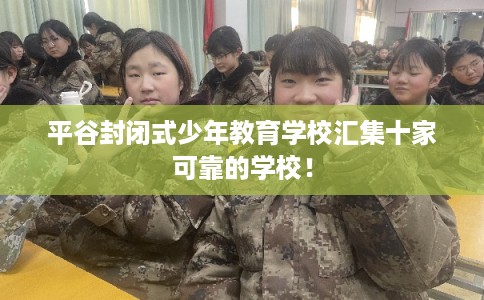 平谷封闭式少年教育学校汇集十家可靠的学校！