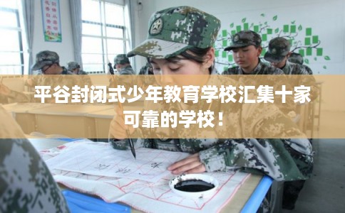 平谷封闭式少年教育学校汇集十家可靠的学校！