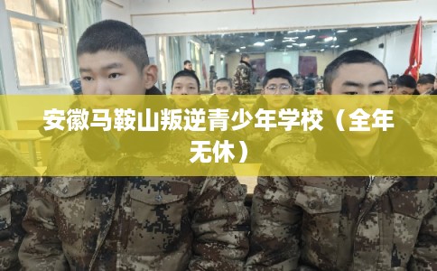 安徽马鞍山叛逆青少年学校（全年无休）