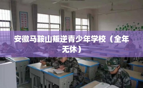安徽马鞍山叛逆青少年学校（全年无休）