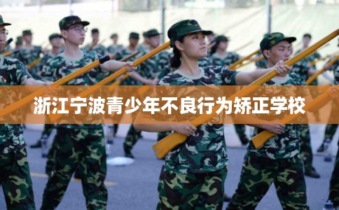 浙江宁波青少年不良行为矫正学校