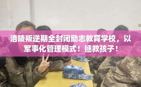 涪陵叛逆期全封闭励志教育学校，以军事化管理模式！拯救孩子！