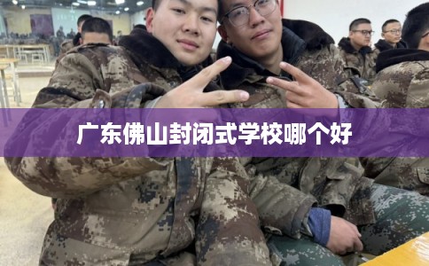 广东佛山封闭式学校哪个好