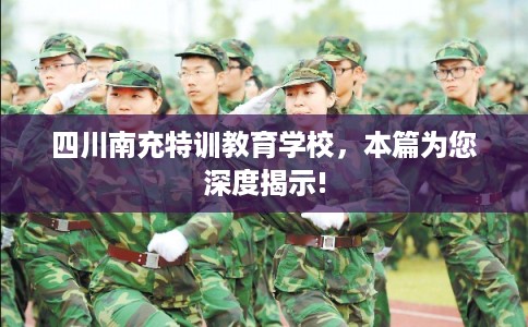 四川南充特训教育学校，本篇为您深度揭示!