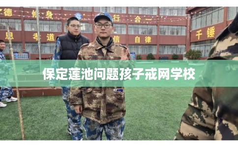 保定莲池问题孩子戒网学校