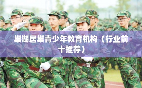 巢湖居巢青少年教育机构(行业前十推荐) 巢湖居巢青少年教育机构(行业前十推荐)