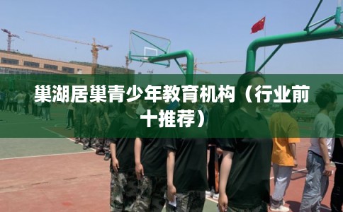 巢湖居巢青少年教育机构(行业前十推荐) 巢湖居巢青少年教育机构(行业前十推荐)