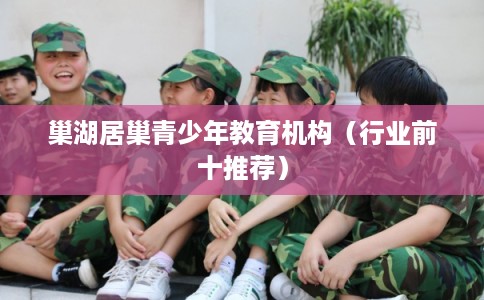 巢湖居巢青少年教育机构（行业前十推荐）