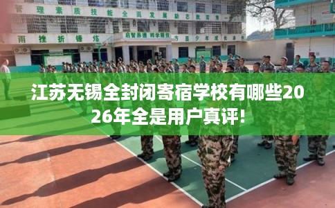 江苏无锡全封闭寄宿学校有哪些2026年全是用户真评!